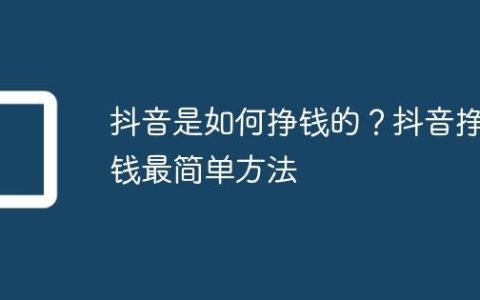 抖音是如何挣钱的？抖音挣钱最简单方法