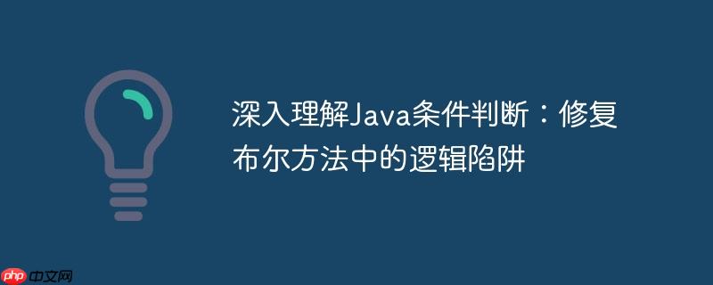 深入理解Java条件判断:修复布尔方法中的逻辑陷阱