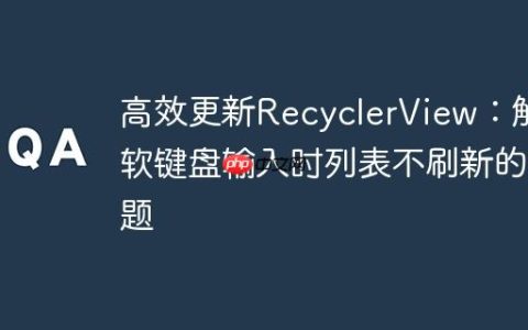 高效更新RecyclerView：解决软键盘输入时列表不刷新的问题