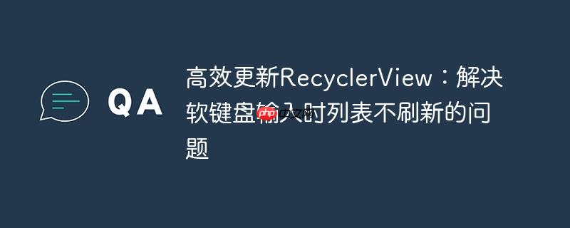 高效更新RecyclerView:解决软键盘输入时列表不刷新的问题