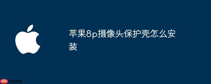 苹果8p摄像头保护壳怎么安装