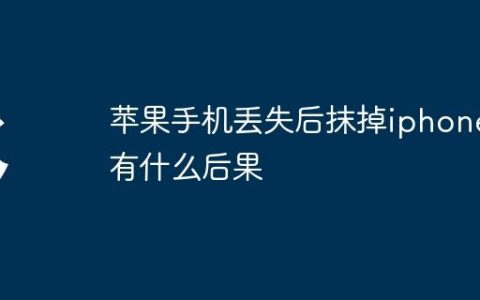 苹果手机丢失后抹掉iphone有什么后果