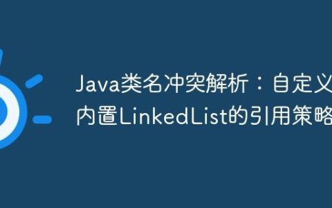 Java类名冲突解析：自定义与内置LinkedList的引用策略