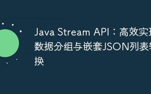 Java Stream API：高效实现数据分组与嵌套JSON列表转换