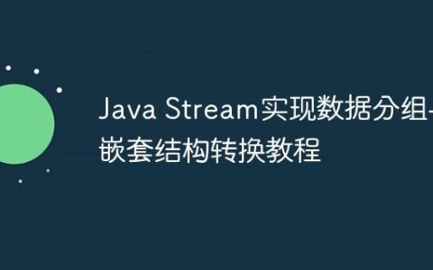 Java Stream实现数据分组与嵌套结构转换教程
