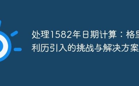 处理1582年日期计算：格里高利历引入的挑战与解决方案