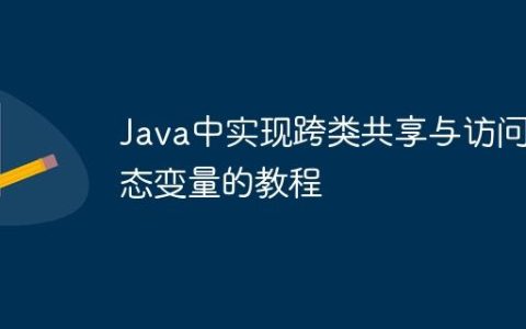 Java中实现跨类共享与访问静态变量的教程