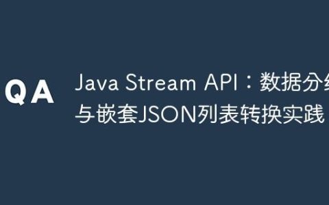 Java Stream API：数据分组与嵌套JSON列表转换实践