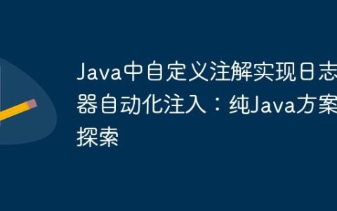 Java中自定义注解实现日志器自动化注入：纯Java方案探索