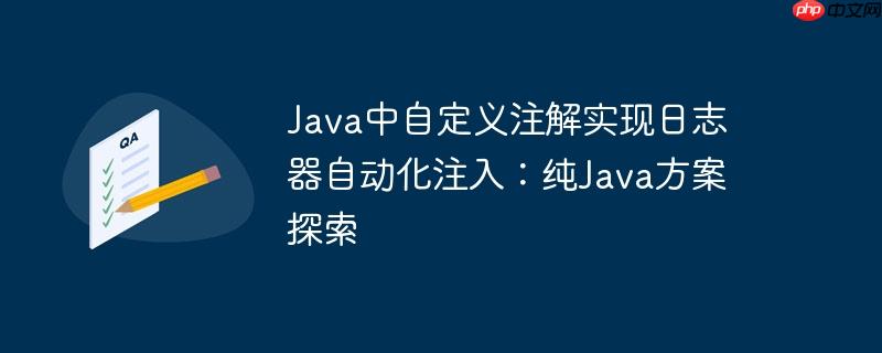 java中自定义注解实现日志器自动化注入:纯java方案探索