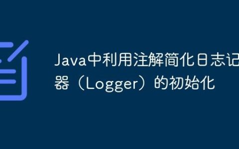Java中利用注解简化日志记录器（Logger）的初始化