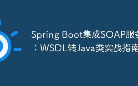 Spring Boot集成SOAP服务：WSDL转Java类实战指南