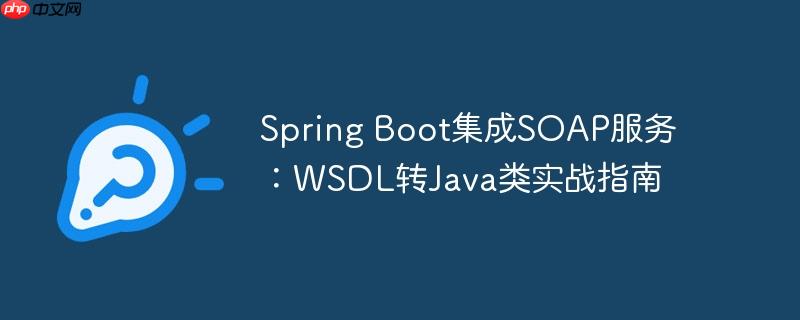 spring boot集成soap服务：wsdl转java类实战指南