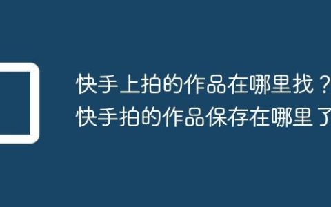 快手上拍的作品在哪里找？快手拍的作品保存在哪里了