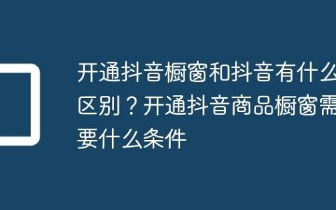 开通抖音橱窗和抖音有什么区别？开通抖音商品橱窗需要什么条件