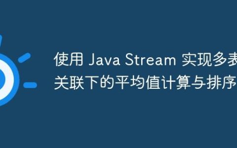 使用 Java Stream 实现多表关联下的平均值计算与排序