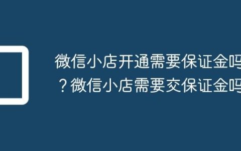 微信小店开通需要保证金吗？微信小店需要交保证金吗