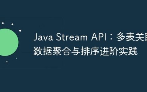 Java Stream API：多表关联数据聚合与排序进阶实践