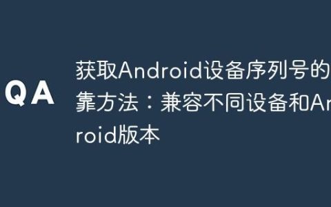 获取Android设备序列号的可靠方法：兼容不同设备和Android版本