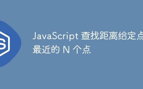JavaScript 查找距离给定点最近的 N 个点