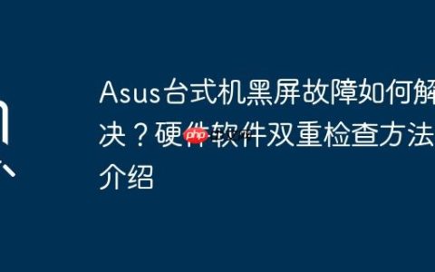 Asus台式机黑屏故障如何解决？硬件软件双重检查方法介绍