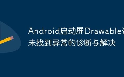 Android启动屏Drawable资源未找到异常的诊断与解决