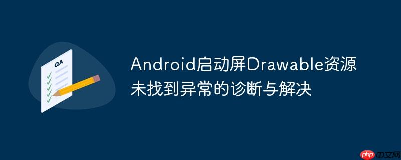 Android启动屏Drawable资源未找到异常的诊断与解决
