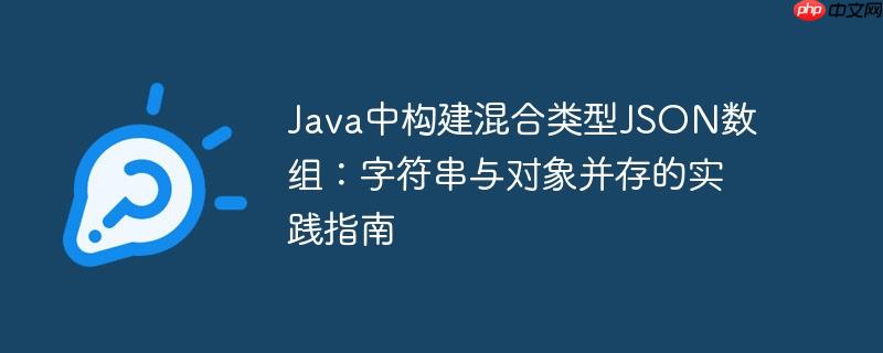 Java中构建混合类型JSON数组:字符串与对象并存的实践指南