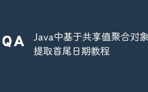 Java中基于共享值聚合对象并提取首尾日期教程