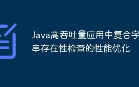Java高吞吐量应用中复合字符串存在性检查的性能优化