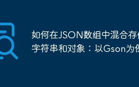 如何在JSON数组中混合存储字符串和对象：以Gson为例