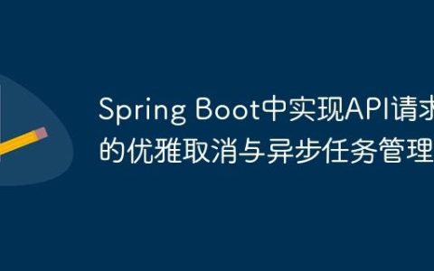 Spring Boot中实现API请求的优雅取消与异步任务管理
