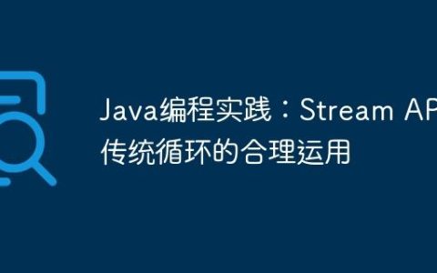 Java编程实践：Stream API与传统循环的合理运用