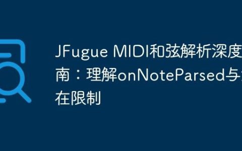 JFugue MIDI和弦解析深度指南：理解onNoteParsed与潜在限制