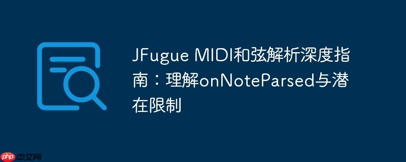 JFugue MIDI和弦解析深度指南：理解onNoteParsed与潜在限制