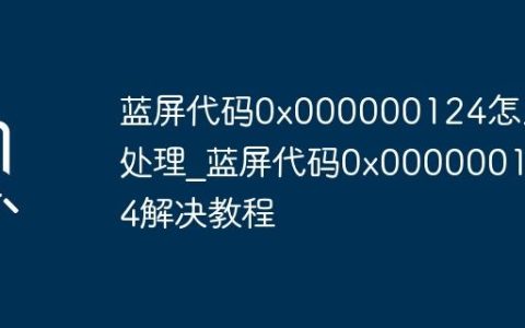 蓝屏代码0x000000124怎么处理_蓝屏代码0x000000124解决教程