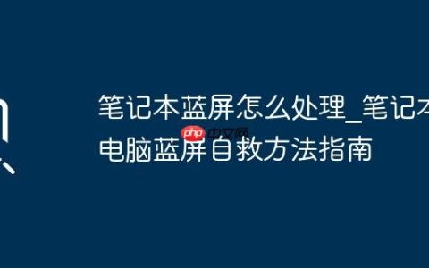 笔记本蓝屏怎么处理_笔记本电脑蓝屏自救方法指南