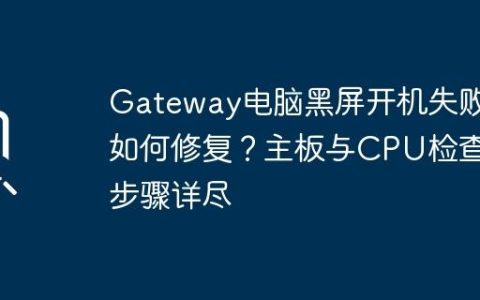 Gateway电脑黑屏开机失败如何修复？主板与CPU检查步骤详尽