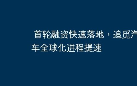 首轮融资快速落地，追觅汽车全球化进程提速