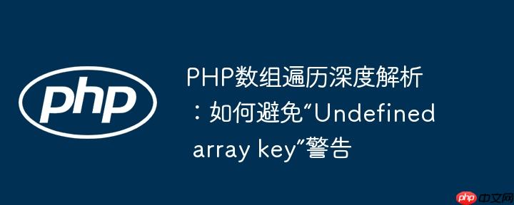 PHP数组遍历深度解析:如何避免“Undefined array key”警告