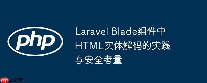 Laravel Blade组件中HTML实体解码的实践与安全考量