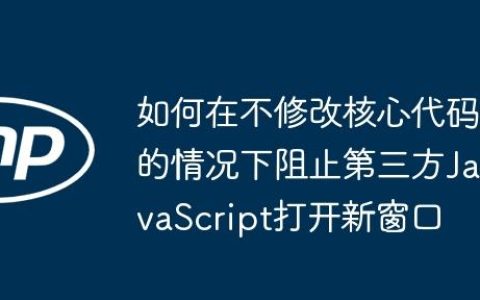 如何在不修改核心代码的情况下阻止第三方JavaScript打开新窗口