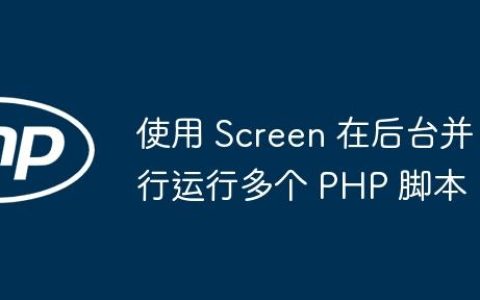 使用 Screen 在后台并行运行多个 PHP 脚本