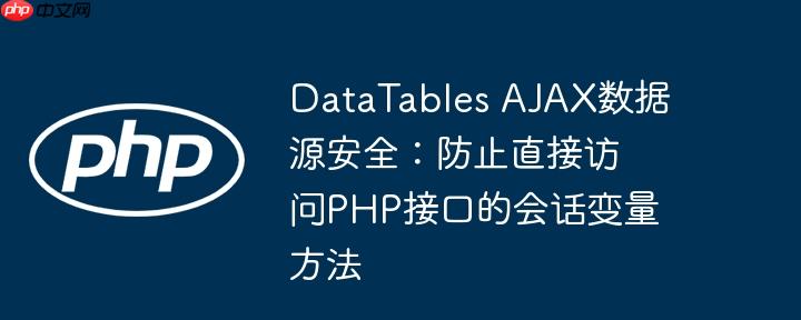 DataTables AJAX数据源安全：防止直接访问PHP接口的会话变量方法