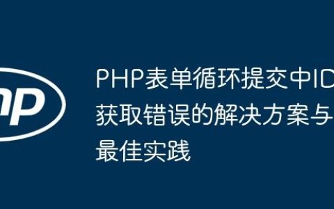 PHP表单循环提交中ID获取错误的解决方案与最佳实践