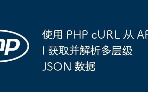 使用 PHP cURL 从 API 获取并解析多层级 JSON 数据