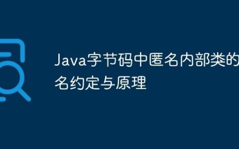 Java字节码中匿名内部类的命名约定与原理