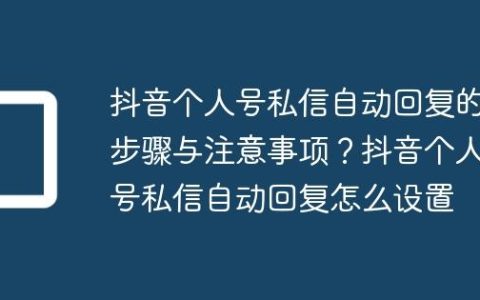 抖音个人号私信自动回复的步骤与注意事项？抖音个人号私信自动回复怎么设置