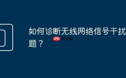 如何诊断无线网络信号干扰问题？