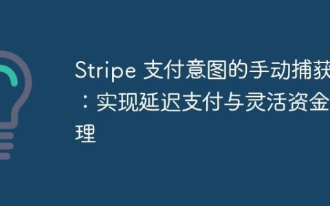 Stripe 支付意图的手动捕获：实现延迟支付与灵活资金管理